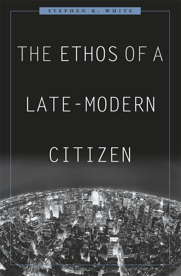 Ethos of a Late-Modern Citizen by Stephen K. White, Hardcover | Indigo Chapters