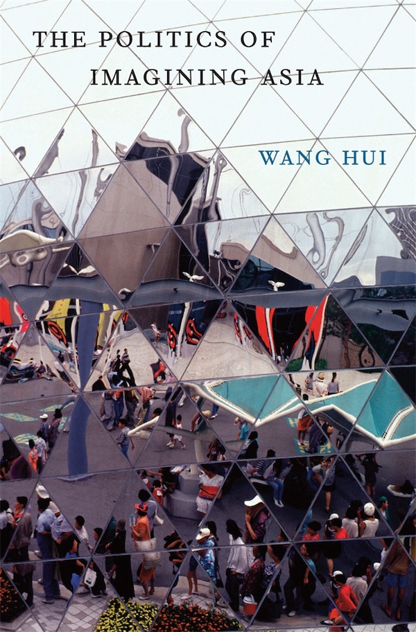 Politics of Imagining Asia by Wang Hui, Hardcover | Indigo Chapters