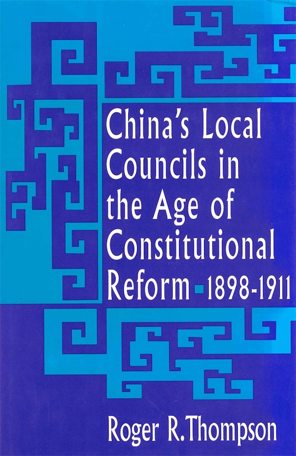 China's Local Councils in the Age of Constitutional Reform 1898-1911 by Roger R. Thompson, Hardcover | Indigo Chapters