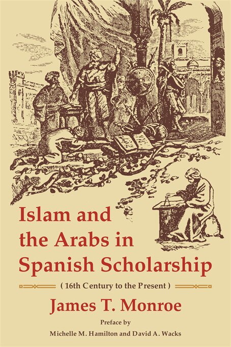Islam and the Arabs in Spanish Scholarship (16th Century to the Present) by James T. Monroe, Paperback | Indigo Chapters