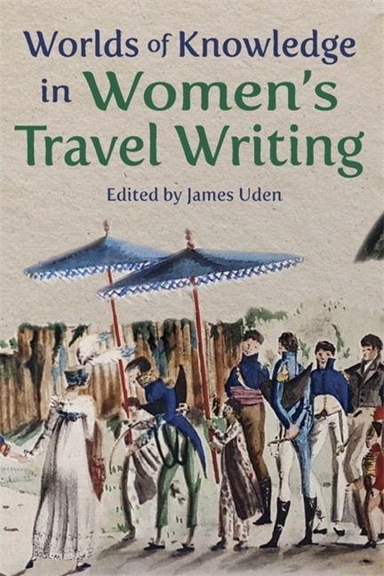 Worlds of Knowledge in Women's Travel Writing by James Uden, Paperback | Indigo Chapters