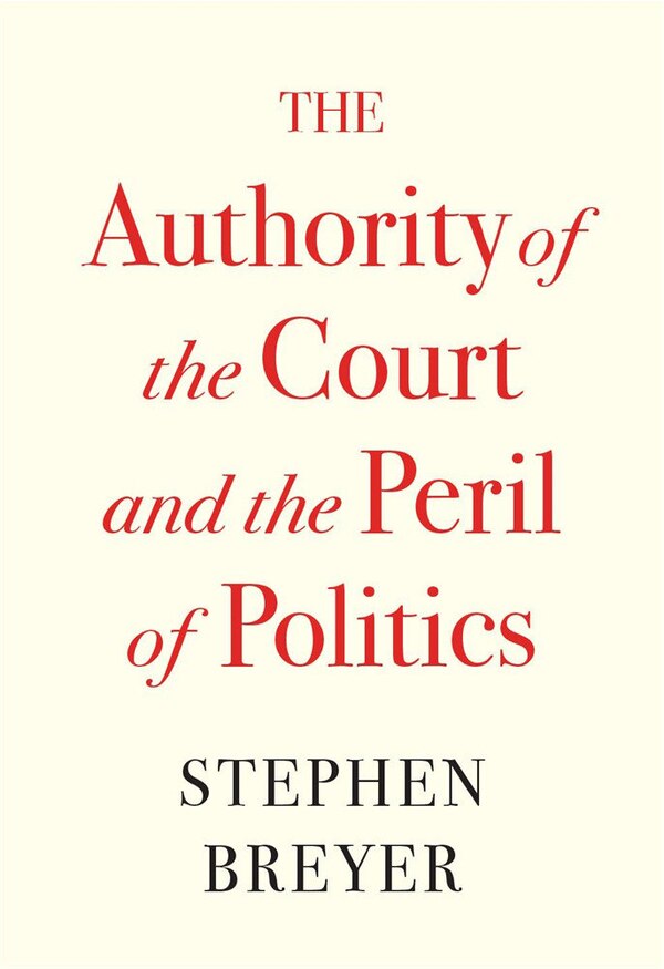 The Authority of the Court and the Peril of Politics by Stephen Breyer, Hardcover | Indigo Chapters