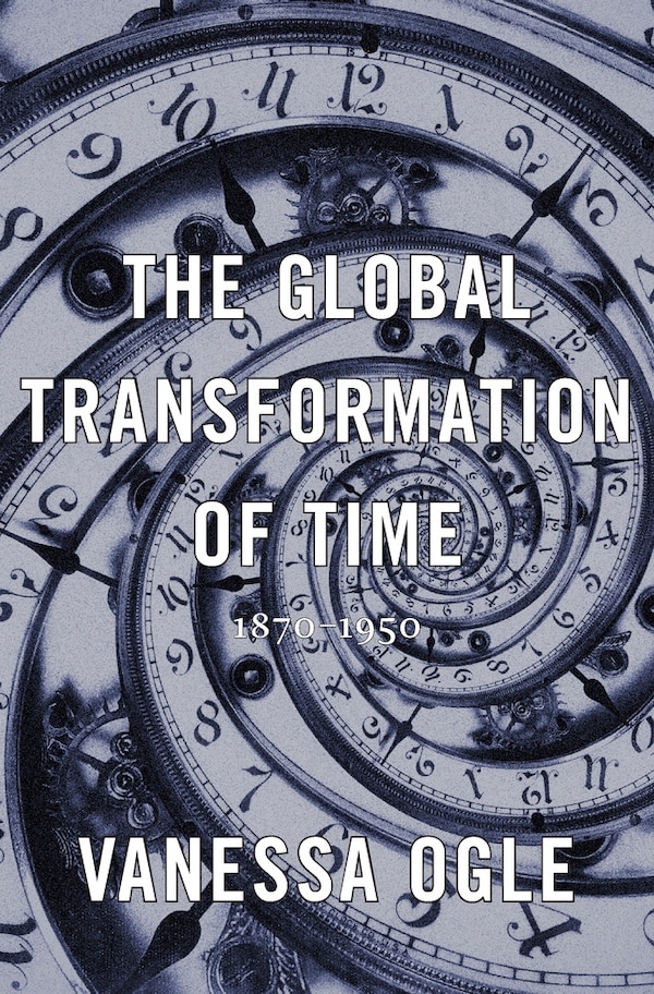 Global Transformation of Time by Vanessa Ogle, Hardcover | Indigo Chapters