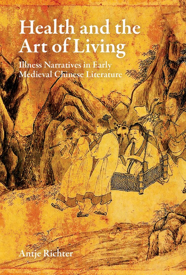 Health and the Art of Living: Illness Narratives in Early Medieval Chinese Literature by Antje Richter, Hardcover | Indigo Chapters