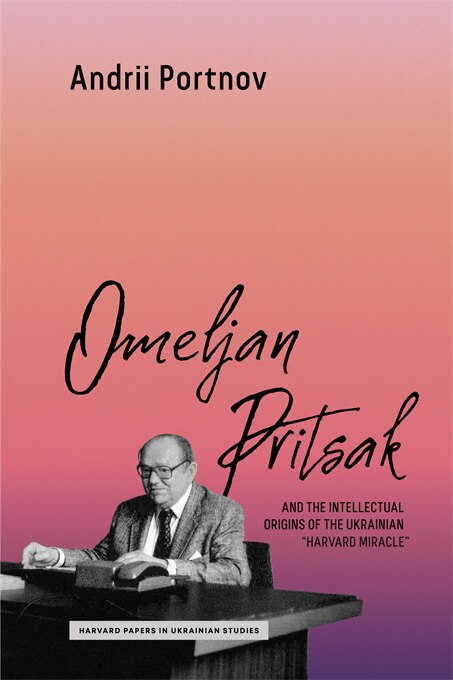 Omeljan Pritsak and the Intellectual Origins of the Ukrainian Harvard Miracle by Andrii Portnov, Paperback | Indigo Chapters