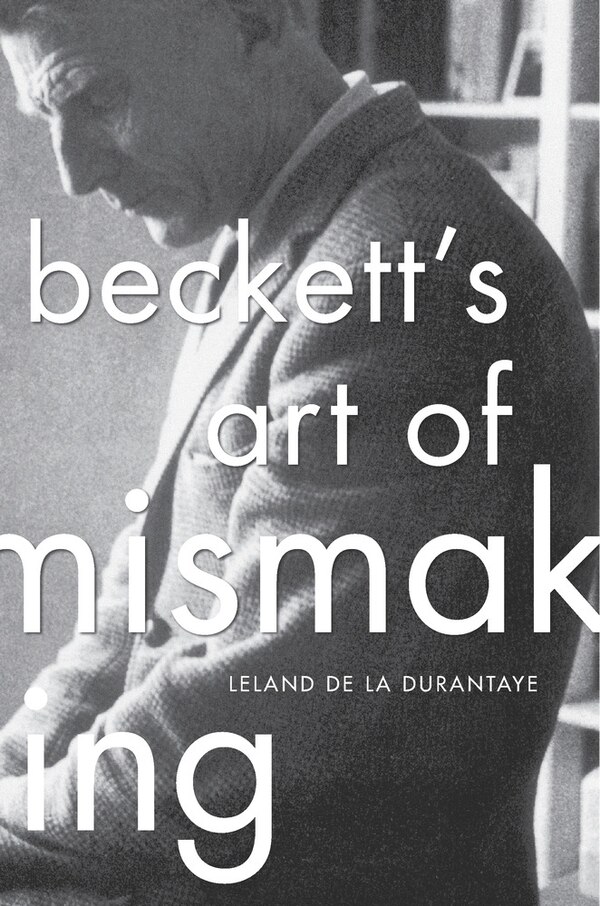 Beckett's Art of Mismaking by Leland De La Durantaye, Hardcover | Indigo Chapters
