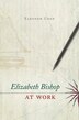 Elizabeth Bishop At Work by Eleanor Cook, Hardcover | Indigo Chapters