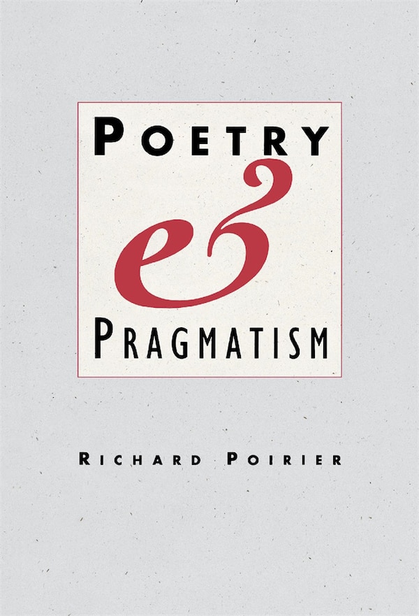 Poetry and Pragmatism by Richard Poirier, Hardcover | Indigo Chapters