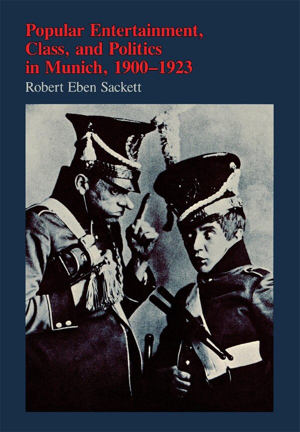 Popular Entertainment Class and Politics in Munich 1900-1923 by Robert Eben Sackett, Hardcover | Indigo Chapters