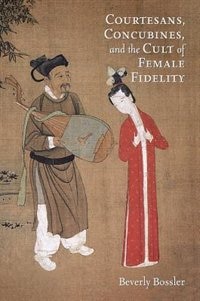 Courtesans Concubines And The Cult Of Female Fidelity by Beverly Bossler, Paperback | Indigo Chapters