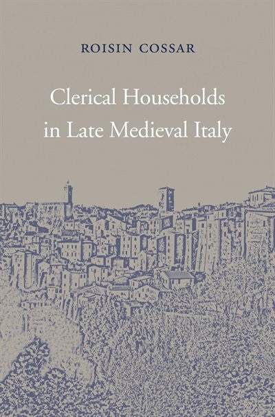 Clerical Households In Late Medieval Italy by Roisin Cossar, Hardcover | Indigo Chapters