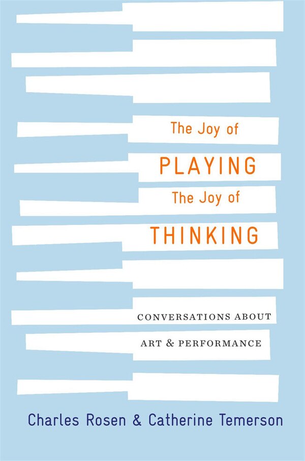 Joy of Playing the Joy of Thinking by Charles Rosen, Hardcover | Indigo Chapters