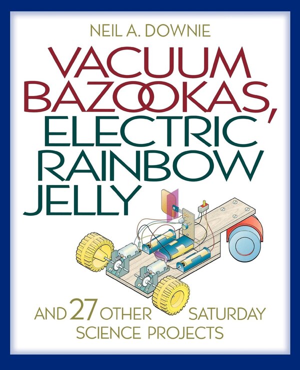 Vacuum Bazookas Electric Rainbow Jelly and 27 Other Saturday Science Projects by Neil A. Downie, Paperback | Indigo Chapters