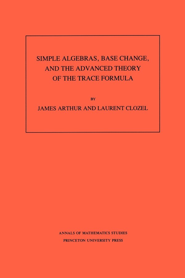 Simple Algebras Base Change and the Advanced Theory of the Trace Formula. (AM-120) Volume 120 by James Arthur, Paperback | Indigo Chapters