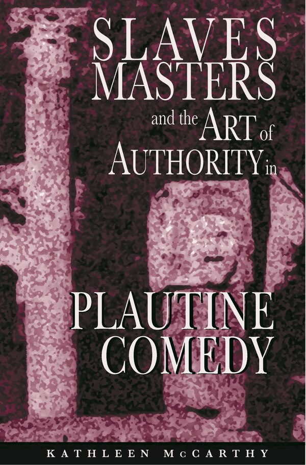 Slaves Masters and the Art of Authority in Plautine Comedy by Kathleen McCarthy, Paperback | Indigo Chapters