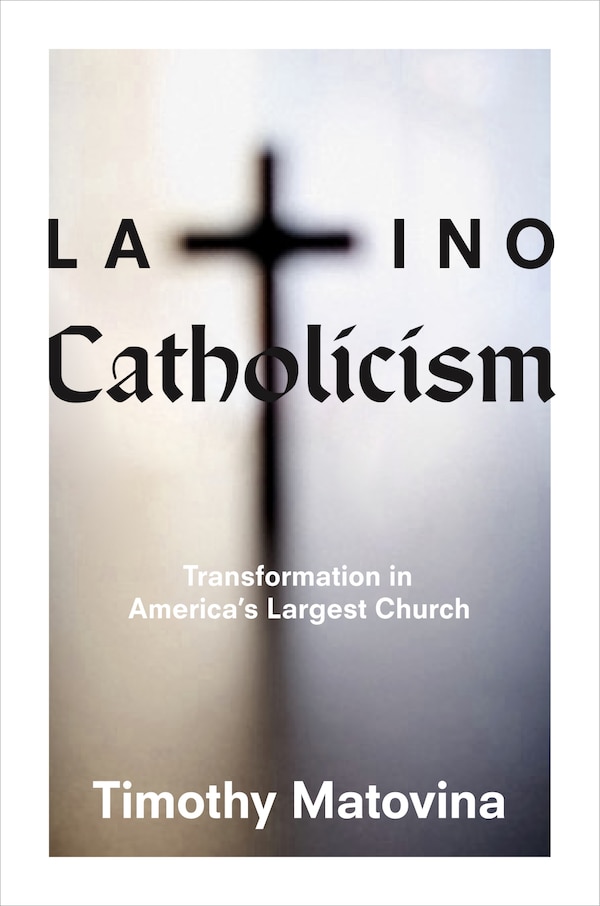 Latino Catholicism by Timothy Matovina, Hardcover | Indigo Chapters