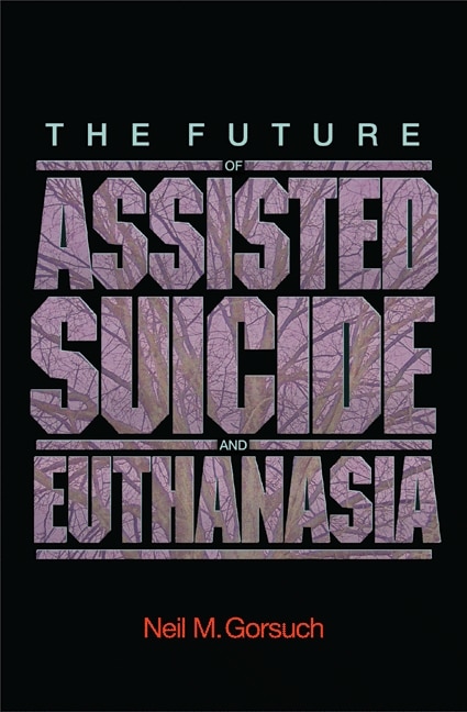 The Future of Assisted Suicide and Euthanasia by Neil M. Gorsuch, Paperback | Indigo Chapters