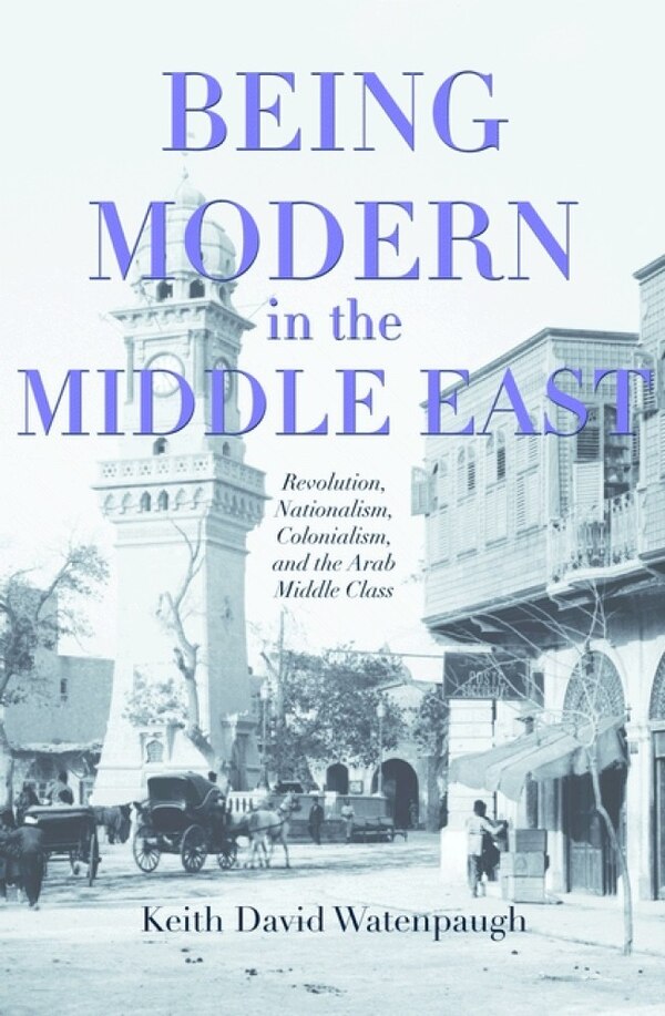 Being Modern in the Middle East by Keith David Watenpaugh, Paperback | Indigo Chapters