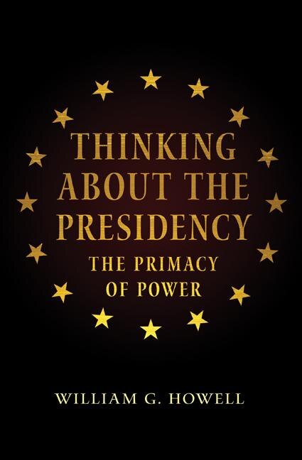 Thinking About the Presidency by William G. Howell, Paperback | Indigo Chapters