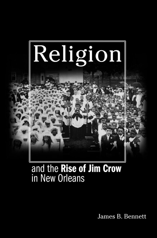 Religion and the Rise of Jim Crow in New Orleans by James B. Bennett, Paperback | Indigo Chapters