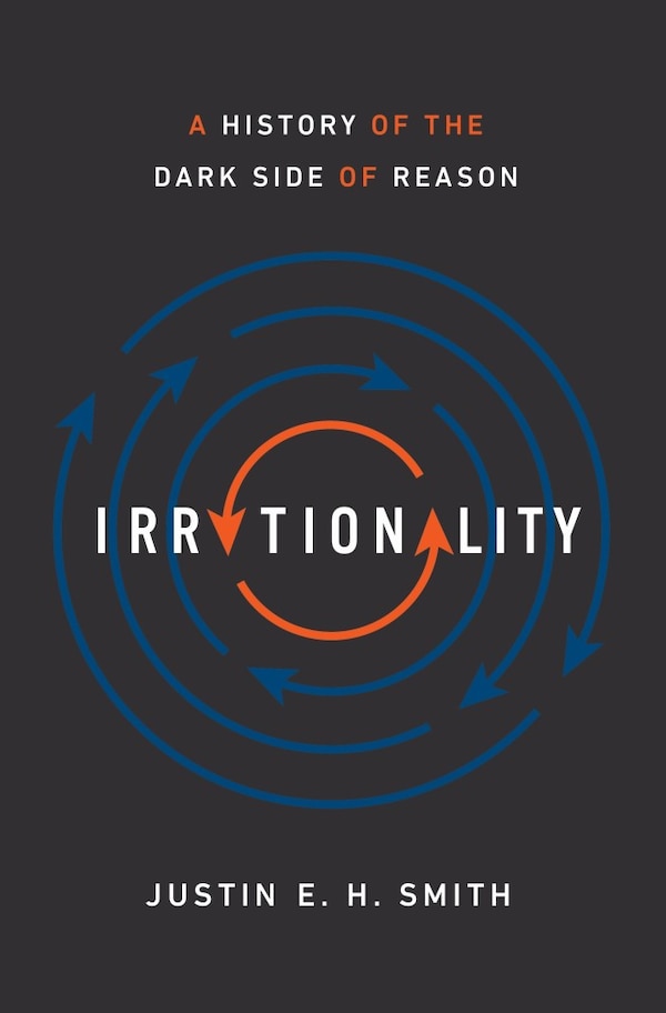 Irrationality by Justin E. H. Smith, Hardcover | Indigo Chapters