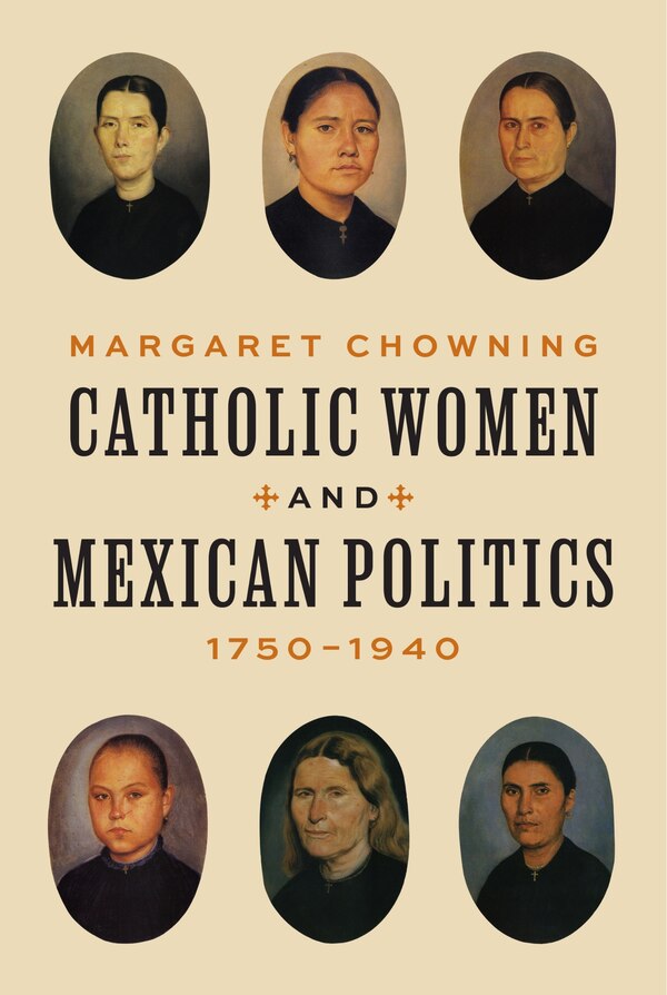 Catholic Women and Mexican Politics 1750–1940 by Margaret Chowning, Paperback | Indigo Chapters