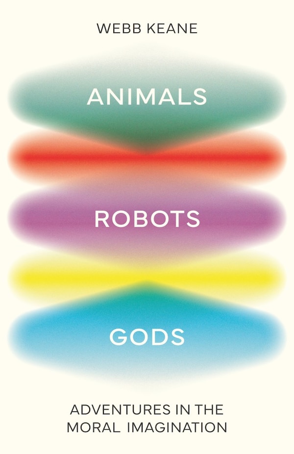 Animals Robots Gods by Webb Keane, Hardcover | Indigo Chapters