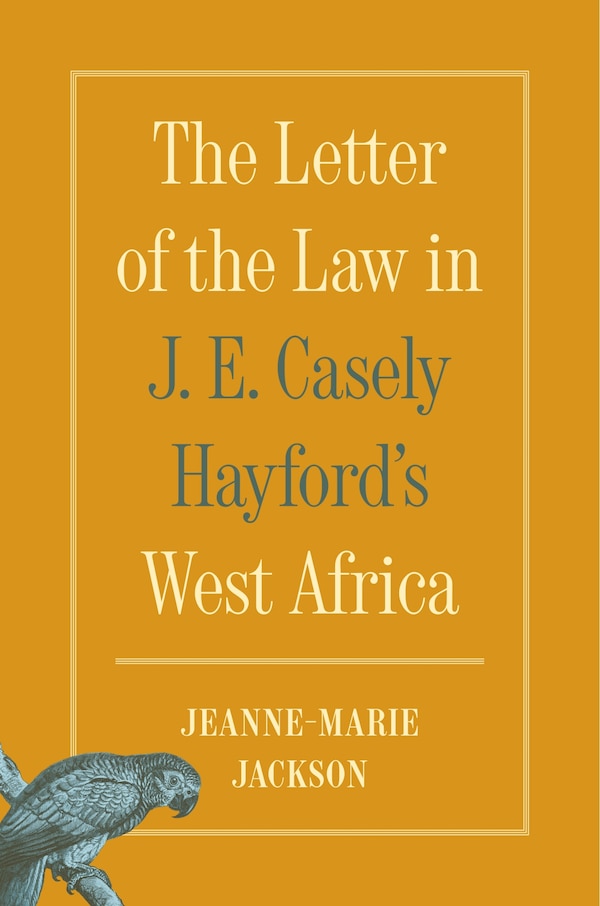 The Letter of the Law in J. E. Casely Hayford's West Africa by Jeanne-Marie Jackson