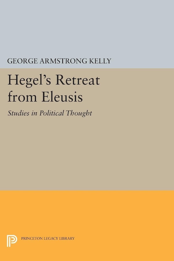 Hegel's Retreat From Eleusis by George Armstrong Kelly, Paperback | Indigo Chapters