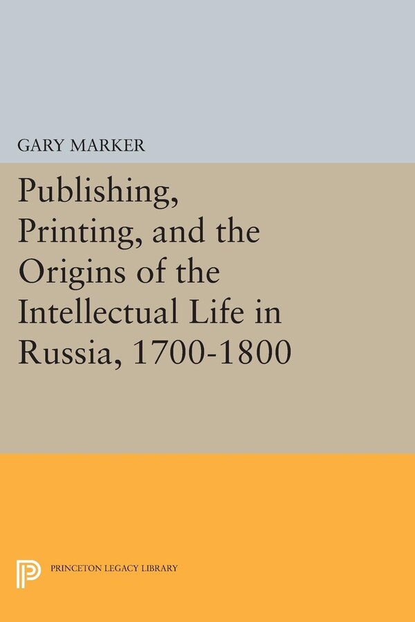 Publishing Printing and the Origins of the Intellectual Life in Russia 1700-1800 by Gary Marker, Paperback | Indigo Chapters