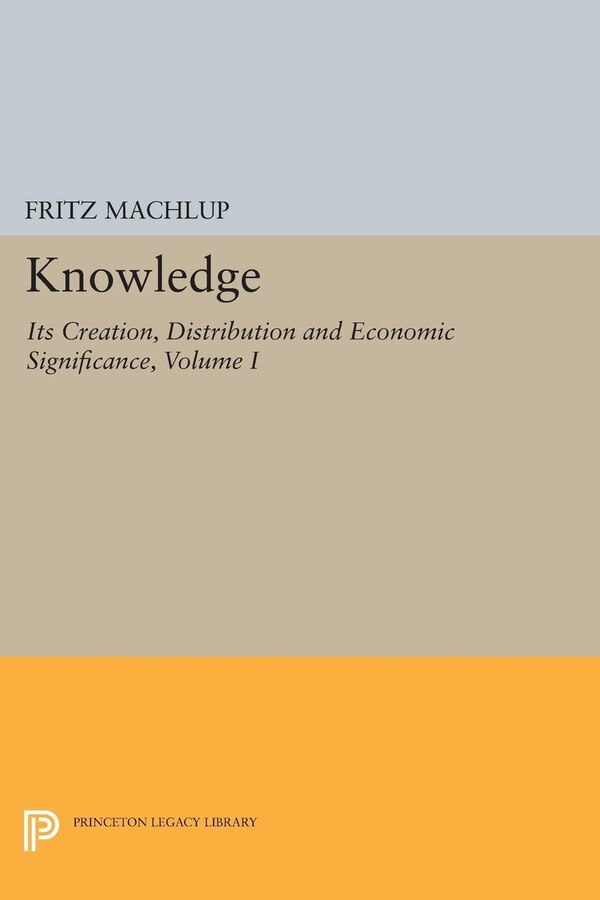 Knowledge: Its Creation Distribution and Economic Significance Volume I by Fritz Machlup