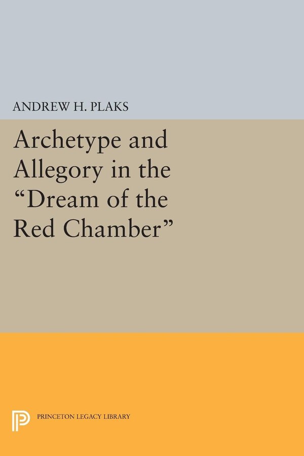 Archetype And Allegory In The Dream Of The Red Chamber by Andrew H. Plaks