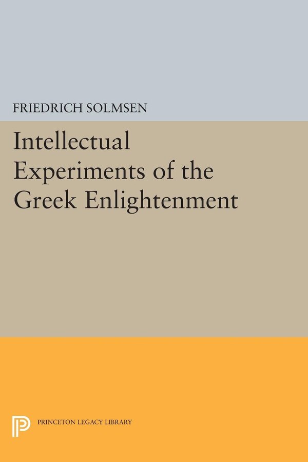Intellectual Experiments of the Greek Enlightenment by Friedrich Solmsen