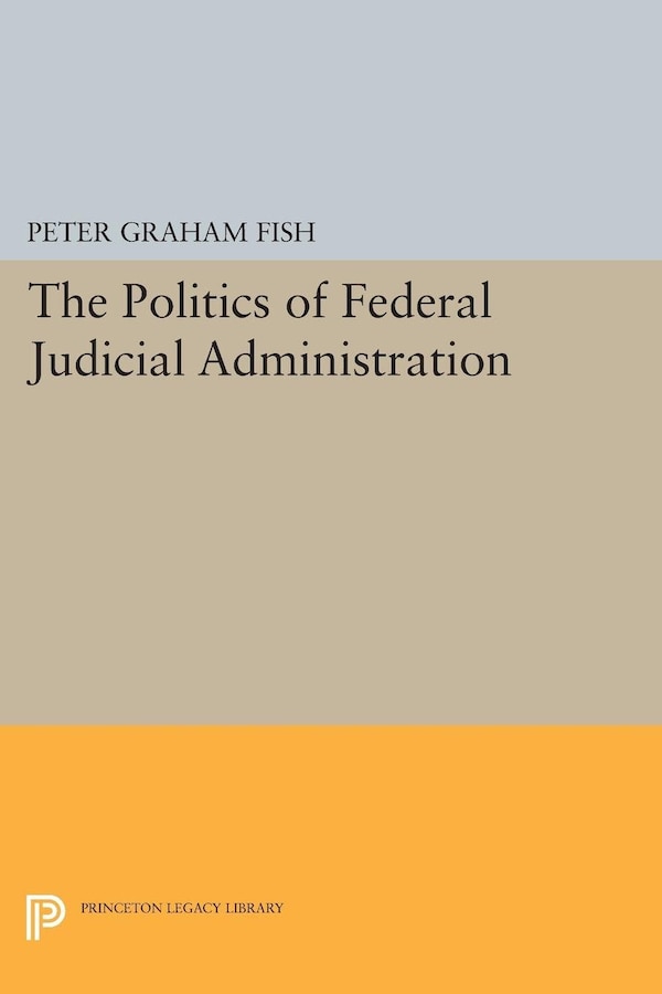 The Politics of Federal Judicial Administration by Peter Graham Fish, Paperback | Indigo Chapters