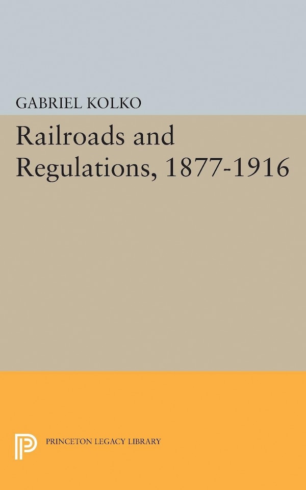 Railroads and Regulations 1877-1916 by Gabriel Kolko, Paperback | Indigo Chapters