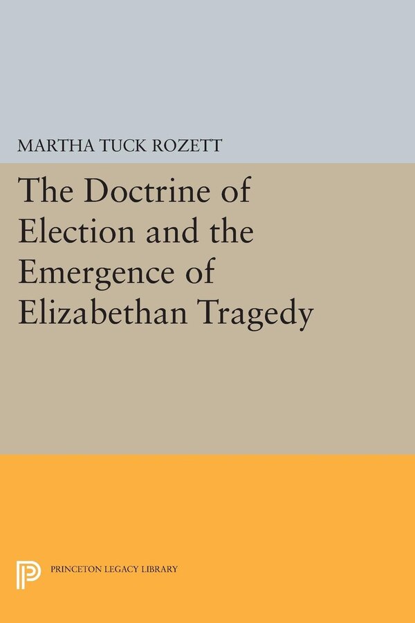 The Doctrine of Election and the Emergence of Elizabethan Tragedy by Martha Tuck Rozett, Hardcover | Indigo Chapters