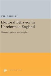 Electoral Behavior in Unreformed England by John A. Phillips, Hardcover | Indigo Chapters
