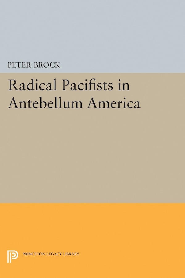 Radical Pacifists in Antebellum America by Peter Brock, Hardcover | Indigo Chapters