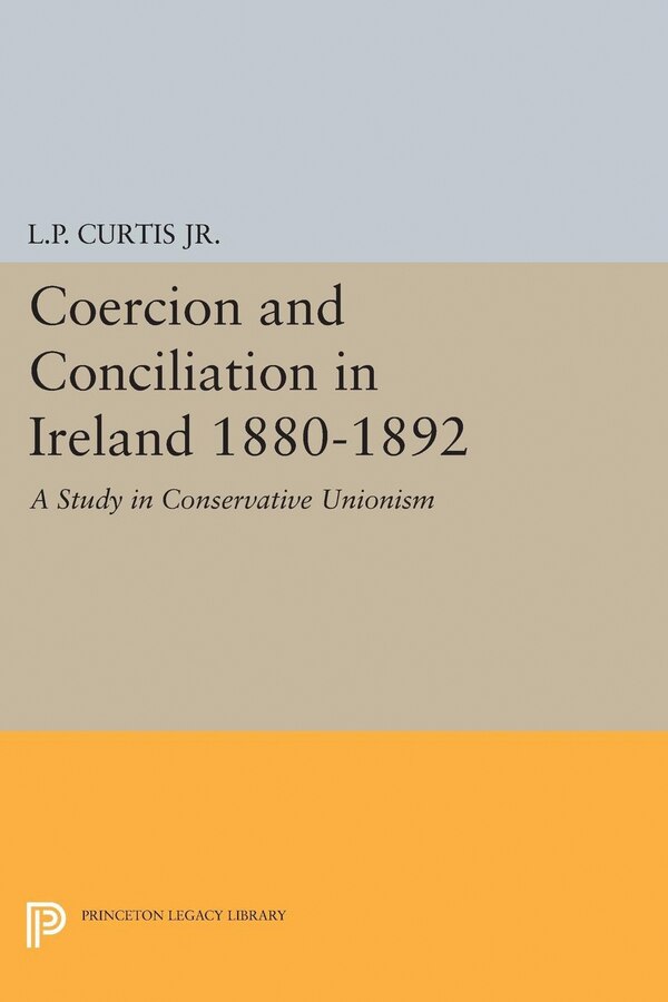 Coercion and Conciliation in Ireland 1880-1892 by Lewis Perry Curtis, Hardcover | Indigo Chapters