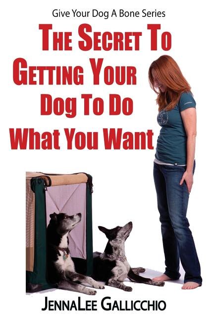 The Secret To Getting Your Dog To Do What You Want by Jennalee Gallicchio, Paperback | Indigo Chapters