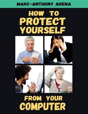 How to Protect Yourself from Your Computer by Marc-Anthony C Arena, Paperback | Indigo Chapters