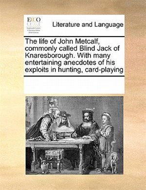 The Life Of John Metcalf Commonly Called Blind Jack Of Knaresborough. With Many Entertaining Anecdotes Of His Exploits In Hunting | Indigo Chapters