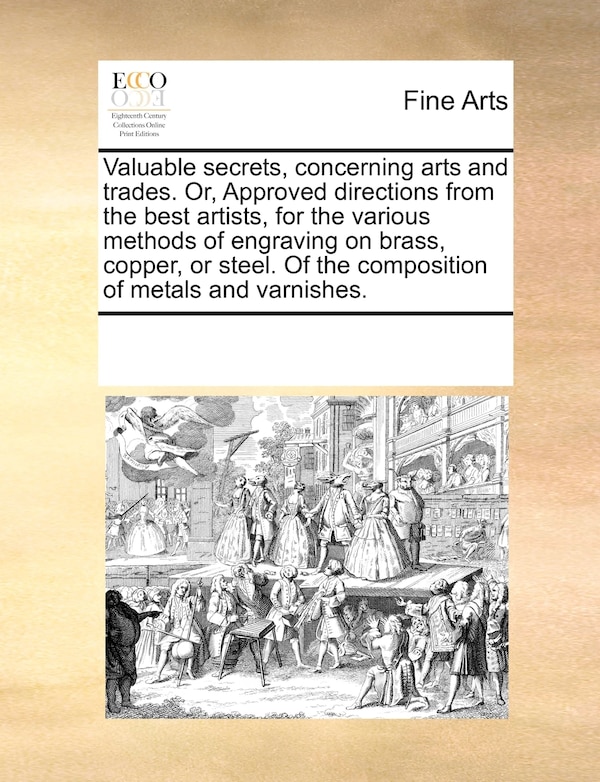 Valuable Secrets Concerning Arts And Trades. Or Approved Directions From The Best Artists For The Various Methods Of Engraving On Brass