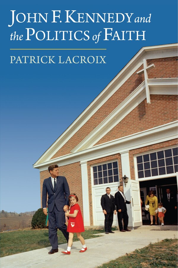 John F. Kennedy and the Politics of Faith by Patrick Lacroix, Hardcover | Indigo Chapters