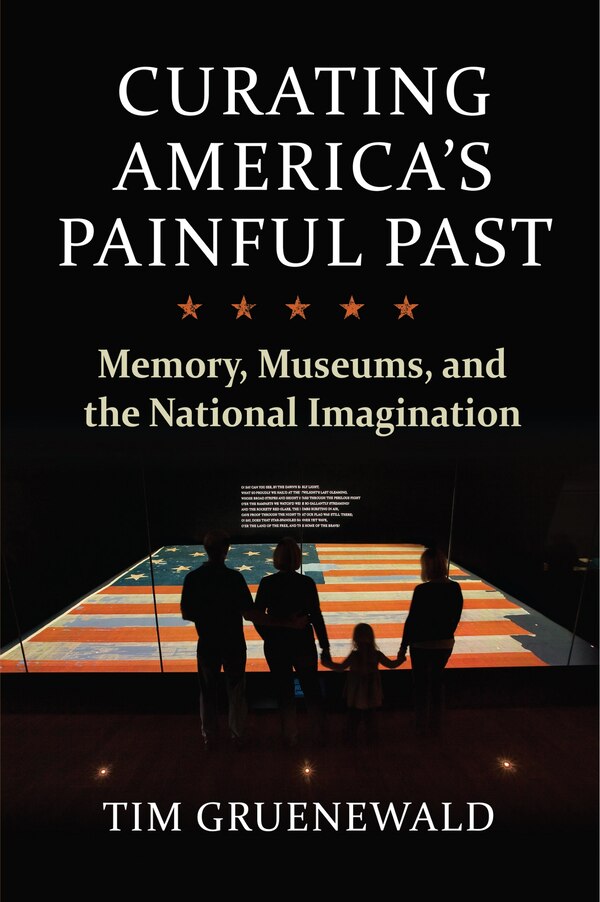 Curating America's Painful Past by Tim Gruenewald, Hardcover | Indigo Chapters