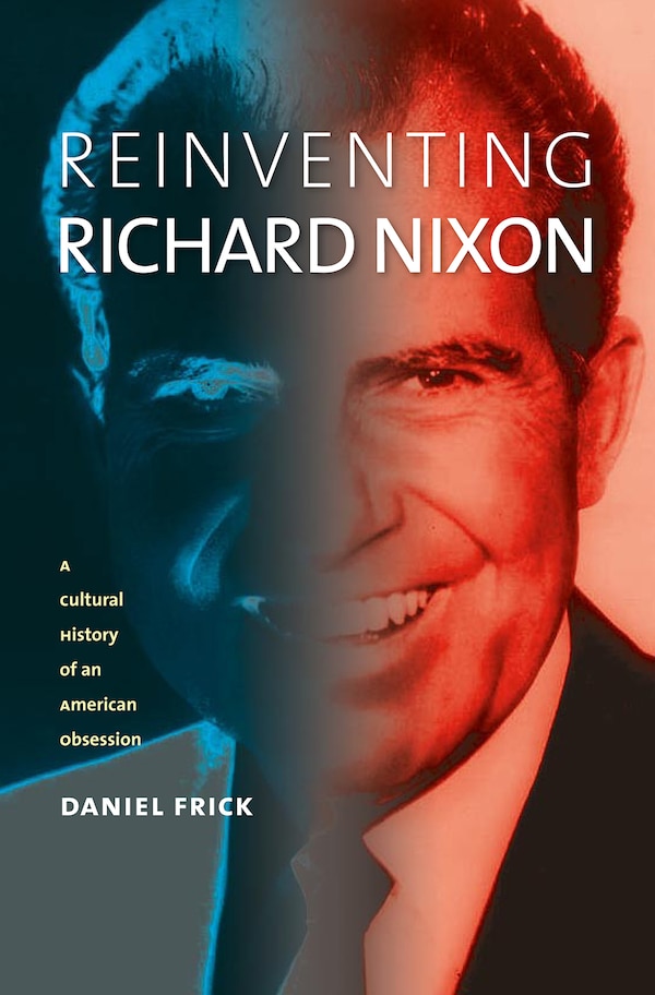 Reinventing Richard Nixon by Daniel Frick, Paperback | Indigo Chapters