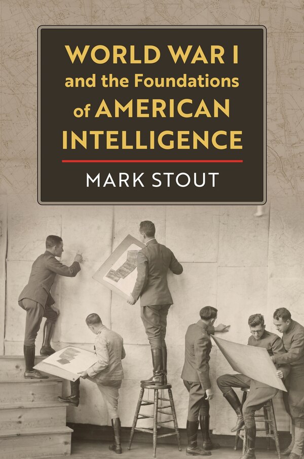 World War I and the Foundations of American Intelligence by Mark Stout, Hardcover | Indigo Chapters