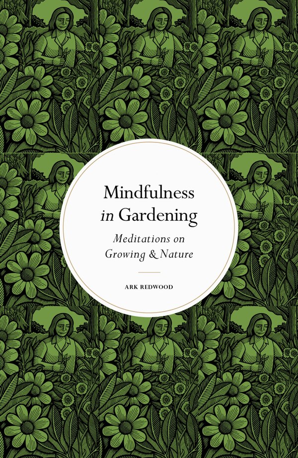 Mindfulness in Gardening by Ark Redwood, Hardcover | Indigo Chapters