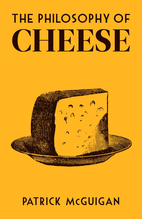 The Philosophy of Cheese by Patrick Mcguigan, Hardcover | Indigo Chapters