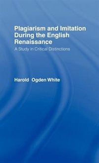 Plagiarism And Imitation During The English Renaissance by Harold Ogden White, Perfect | Indigo Chapters